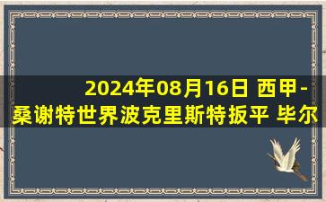 2024年08月16日 西甲-桑谢特世界波克里斯特扳平 毕尔巴鄂1-1赫塔费